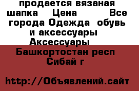 продается вязаная шапка  › Цена ­ 600 - Все города Одежда, обувь и аксессуары » Аксессуары   . Башкортостан респ.,Сибай г.